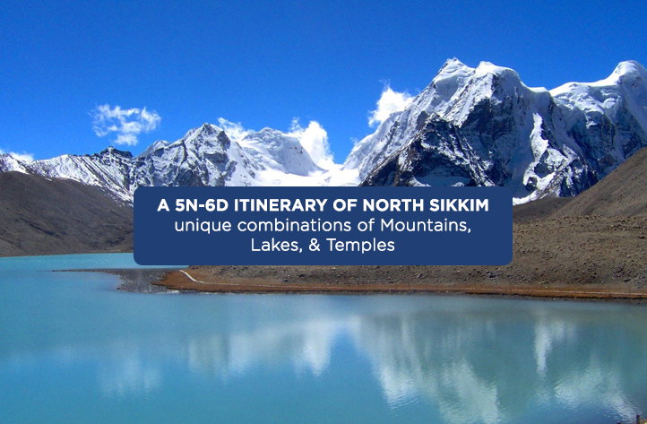 A 5N-6D itinerary of North Sikkim - unique combinations of Mountains, Lakes, & Temples