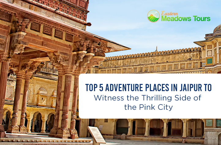 Top 5 Adventure Places In Jaipur to Witness the Thrilling Side of the Pink City
