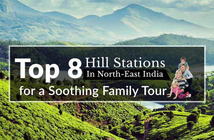 Top 8 Hill Stations In North-East India for a Soothing Family Tour
