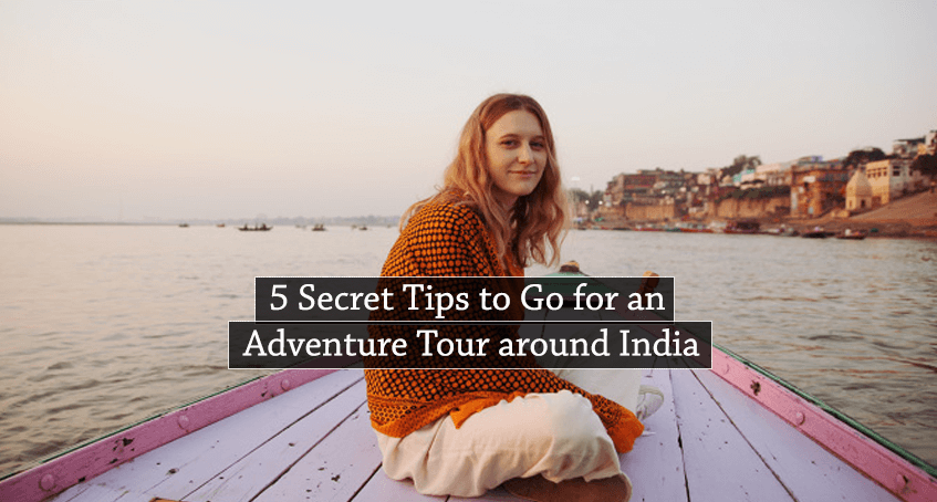5 Secret Tips to Go for an Adventure Tour around India
