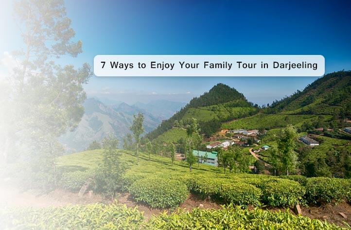 7 Ways to Enjoy Your Family Tour in Darjeeling