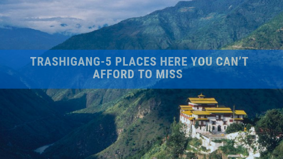 Trashigang � 5 Places here you can�t afford to miss