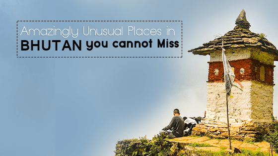 Amazingly Unusual Places in Bhutan you cannot Miss